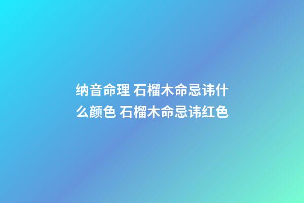 纳音命理 石榴木命忌讳什么颜色 石榴木命忌讳红色